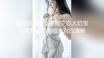 刚做妈妈的女主播变态大奶宝儿板凳上插到喷水对白清晰