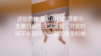 浓妆艳抹 唇红齿白的居家小夫妻日常性生活做爱，开发时间不长掰开小穴里面很是粉嫩