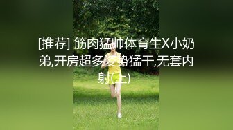 [推荐] 筋肉猛帅体育生X小奶弟,开房超多姿势猛干,无套内射(上) 