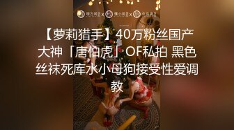 【萝莉猎手】40万粉丝国产大神「唐伯虎」OF私拍 黑色丝袜死库水小母狗接受性爱调教