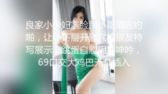 良家小少妇露脸跟小哥酒店约啪，让小哥掰开骚穴给狼友特写展示，跳蛋自慰阴蒂呻吟，69口交大鸡巴无套插入