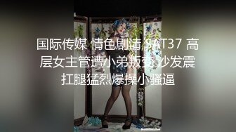 国际传媒 情色剧情 SAT37 高层女主管遭小弟叛变 沙发震扛腿猛烈爆操小骚逼