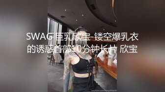 SWAG 巨乳欣宝-镂空爆乳衣的诱惑首部10分钟长片 欣宝