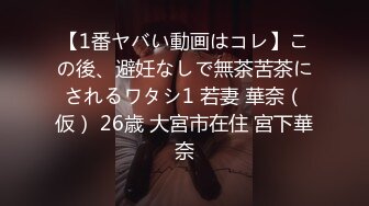 【1番ヤバい動画はコレ】この後、避妊なしで無茶苦茶にされるワタシ1 若妻 華奈（仮） 26歳 大宮市在住 宮下華奈