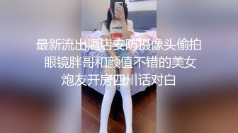 最新流出酒店安防摄像头偷拍 眼镜胖哥和颜值不错的美女炮友开房四川话对白