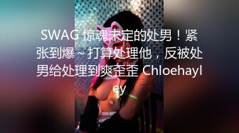 SWAG 惊魂未定的处男！紧张到爆～打算处理他，反被处男给处理到爽歪歪 Chloehayley