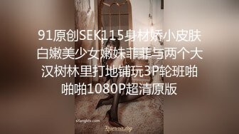 91原创SEK115身材娇小皮肤白嫩美少女嫩妹菲菲与两个大汉树林里打地铺玩3P轮班啪啪啪1080P超清原版