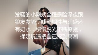 发骚的小阿姨全程露脸深夜跟狼友发骚，哺乳期性与旺盛还有奶水，慢慢脱光不断撩骚，揉奶玩逼把自己抠到高潮