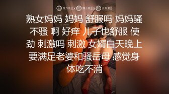 熟女妈妈 妈妈 舒服吗 妈妈骚不骚 啊 好痒 儿子也舒服 使劲 刺激吗 刺激 女婿白天晚上要满足老婆和骚岳母 感觉身体吃不消