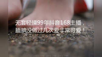 无套轻操99年抖音168主播，腼腆没做过几次爱非常可爱！