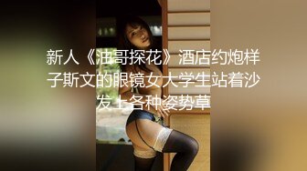 新人《油哥探花》酒店约炮样子斯文的眼镜女大学生站着沙发上各种姿势草