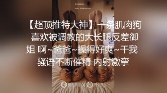 【超顶推特大神】一条肌肉狗 喜欢被调教的大长腿反差御姐 啊~爸爸~操得好爽~干我 骚语不断催精 内射激挛