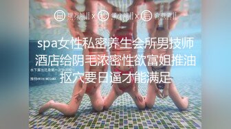 spa女性私密养生会所男技师酒店给阴毛浓密性欲富姐推油抠穴要日逼才能满足