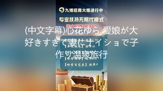 (中文字幕)心花ゆら 愛娘が大好きすぎて妻にナイショで子作り温泉旅行