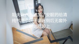 姐夫在汽水里加了安眠药给清纯气质小姨子喝迷倒后无套外射她屁股上