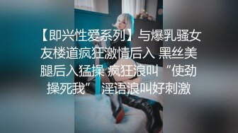 【即兴性爱系列】与爆乳骚女友楼道疯狂激情后入 黑丝美腿后入猛操 疯狂浪叫“使劲操死我” 淫语浪叫好刺激