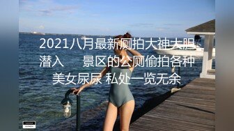 2021八月最新厕拍大神大胆潜入❤️景区的公厕偷拍各种美女尿尿 私处一览无余