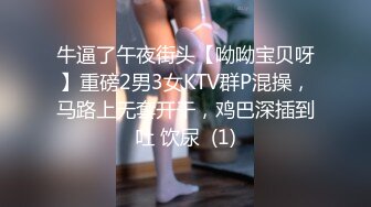 牛逼了午夜街头【呦呦宝贝呀】重磅2男3女KTV群P混操，马路上无套开干，鸡巴深插到吐 饮尿  (1)