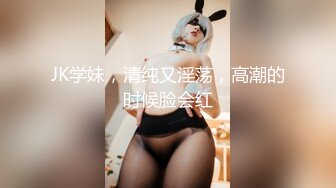 JK学妹，清纯又淫荡，高潮的时候脸会红