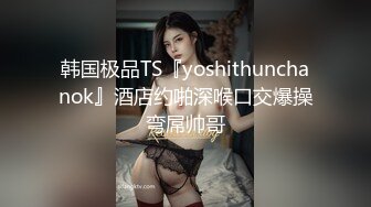 韩国极品TS『yoshithunchanok』酒店约啪深喉口交爆操弯屌帅哥