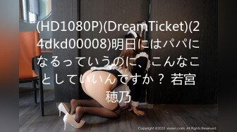 (HD1080P)(DreamTicket)(24dkd00008)明日にはパパになるっていうのに、こんなことしていいんですか？ 若宮穂乃