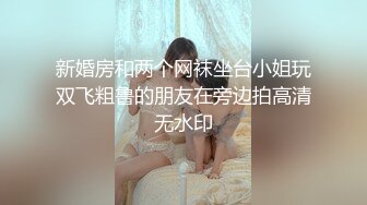 新婚房和两个网袜坐台小姐玩双飞粗鲁的朋友在旁边拍高清无水印