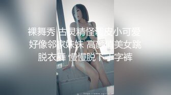 裸舞秀 古灵精怪调皮小可爱 好像邻家妹妹 高颜值美女跳脱衣舞 慢慢脱下丁字裤