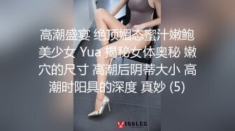 高潮盛宴 绝顶媚态蜜汁嫩鲍美少女 Yua 揭秘女体奥秘 嫩穴的尺寸 高潮后阴蒂大小 高潮时阳具的深度 真妙 (5)