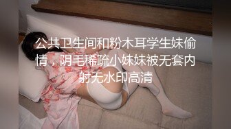 公共卫生间和粉木耳学生妹偷情，阴毛稀疏小妹妹被无套内射无水印高清