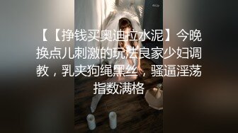 【【挣钱买奥迪拉水泥】今晚换点儿刺激的玩法良家少妇调教，乳夹狗绳黑丝，骚逼淫荡指数满格