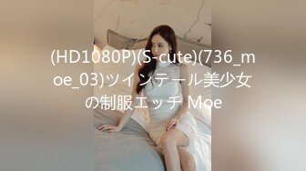 (HD1080P)(S-cute)(736_moe_03)ツインテール美少女の制服エッチ Moe