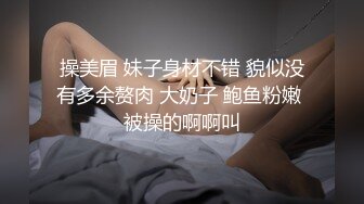 操美眉 妹子身材不错 貌似没有多余赘肉 大奶子 鲍鱼粉嫩 被操的啊啊叫