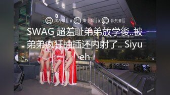 SWAG 超羞耻弟弟放学後..被弟弟疯狂抽插还内射了.. Siyueh