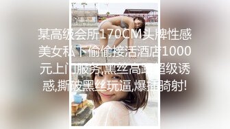 某高级会所170CM头牌性感美女私下偷偷接活酒店1000元上门服务,黑丝高跟超级诱惑,撕破黑丝玩逼,爆插骑射!