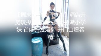 【周末重磅极品萝莉】酒店开房玩操包养极品美臀娇嫩小学妹 首度开发爆菊 开门口爆吞精