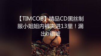 【TIMCOB】精品CD黑丝制服小姐姐内裤夹进13里！漏出b褶皱