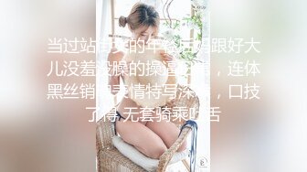 当过站街女的年轻后妈跟好大儿没羞没臊的操逼日常，连体黑丝销魂表情特写深喉，口技了得 无套骑乘吐舌