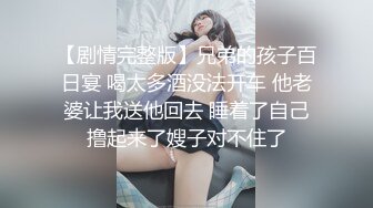 【剧情完整版】兄弟的孩子百日宴 喝太多酒没法开车 他老婆让我送他回去 睡着了自己撸起来了嫂子对不住了