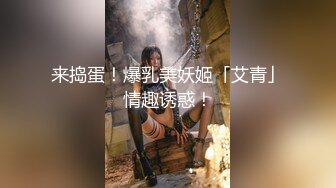 来捣蛋！爆乳美妖姬「艾青」情趣诱惑！