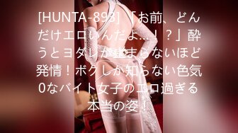 [HUNTA-893] 「お前、どんだけエロいんだよ…！？」酔うとヨダレが止まらないほど発情！ボクしか知らない色気0なバイト女子のエロ過ぎる本当の姿！