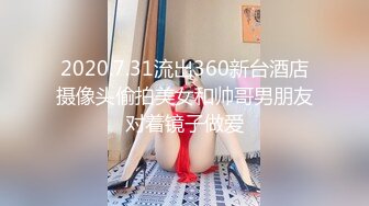 2020.7.31流出360新台酒店摄像头偷拍美女和帅哥男朋友对着镜子做爱