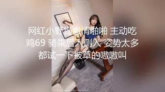 网红小野猫激情啪啪 主动吃鸡69 骑乘后入侧入 姿势太多都试一下被草的嗷嗷叫