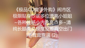 《极品CD魔手外购》闹市区极限贴身抄底多位漂亮小姐姐~各种性感小内内亮点多~清纯长腿美女极度反差真空出门毛茸茸露逼 (2)