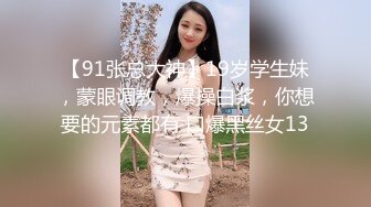 【91张总大神】19岁学生妹，蒙眼调教，爆操白浆，你想要的元素都有 口爆黑丝女13