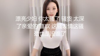 漂亮少妇 你太骚了 骚货 太深了亲爱的 喜欢 这骚表情这骚劲也是没谁了