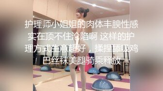 护理师小姐姐的肉体丰腴性感实在顶不住沦陷啊 这样的护理方式生意超好，揉捏舔吸鸡巴丝袜美腿骑乘释放