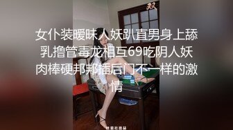 女仆装暧昧人妖趴直男身上舔乳撸管毒龙相互69吃阴人妖肉棒硬邦邦插后门不一样的激情