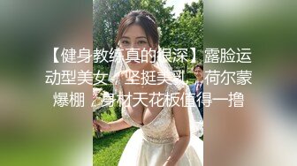 【健身教练真的很深】露脸运动型美女，坚挺美乳，荷尔蒙爆棚，身材天花板值得一撸