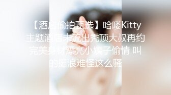 【酒店偷拍甄选】哈喽Kitty主题酒店未流出秃顶大叔再约完美身材漂亮小姨子偷情 叫的挺浪难怪这么骚