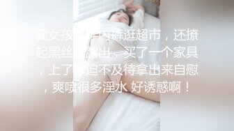 骚女孩不穿内裤逛超市，还撩起黑丝裙露出，买了一个家具，上了车迫不及待拿出来自慰，爽喷很多淫水 好诱惑啊！